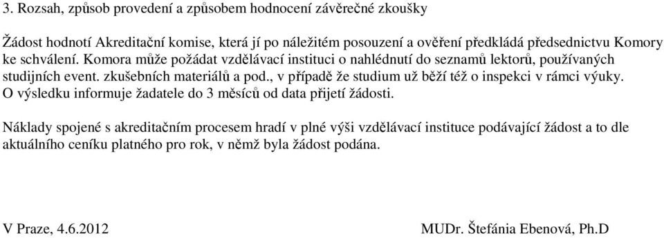 , v případě že studium už běží též o inspekci v rámci výuky. O výsledku informuje žadatele do 3 měsíců od data přijetí žádosti.