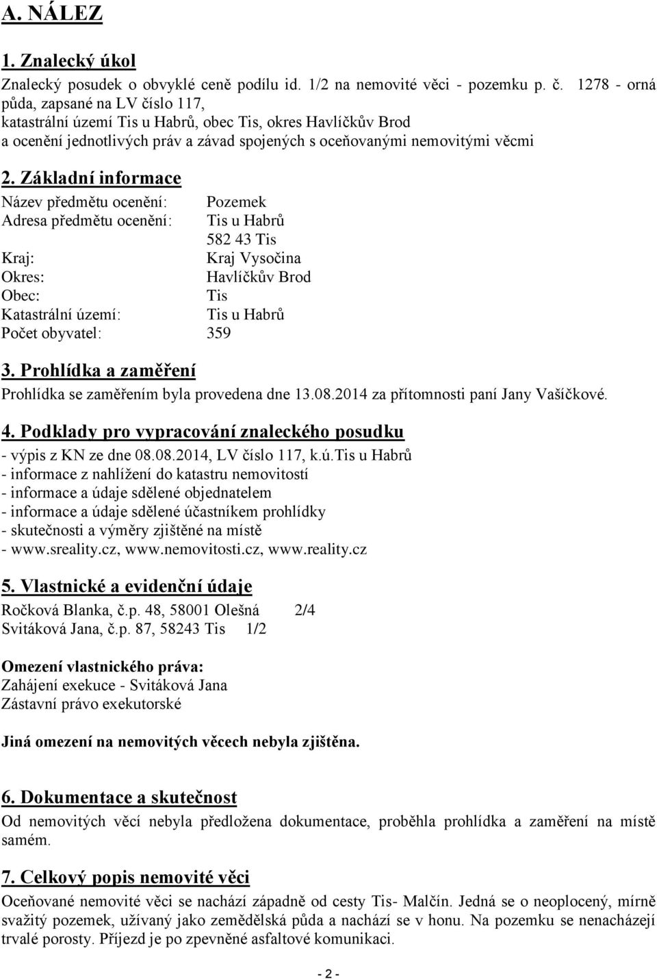 Základní informace Název předmětu ocenění: Pozemek Adresa předmětu ocenění: Tis u Habrů 582 43 Tis Kraj: Kraj Vysočina Okres: Havlíčkův Brod Obec: Tis Katastrální území: Tis u Habrů Počet obyvatel: