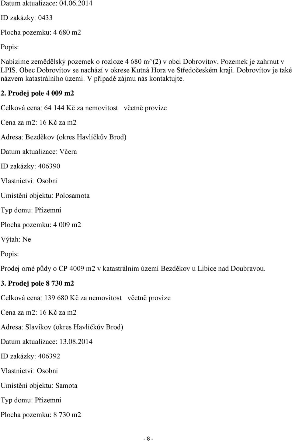 Prodej pole 4 009 m2 Celková cena: 64 144 Kč za nemovitost včetně provize Cena za m2: 16 Kč za m2 Adresa: Bezděkov (okres Havlíčkův Brod) Datum aktualizace: Včera ID zakázky: 406390 Vlastnictví: