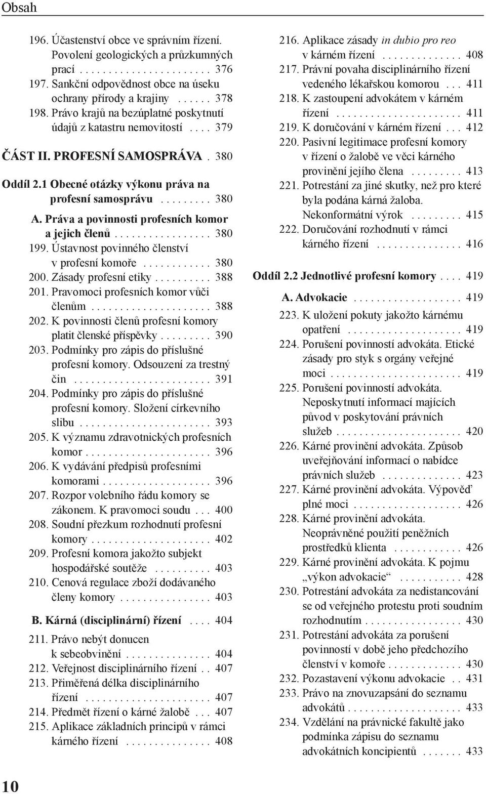 Práva a povinnosti profesních komor a jejich členů................. 380 199. Ústavnost povinného členství v profesní komoře............ 380 200. Zásady profesní etiky.......... 388 201.