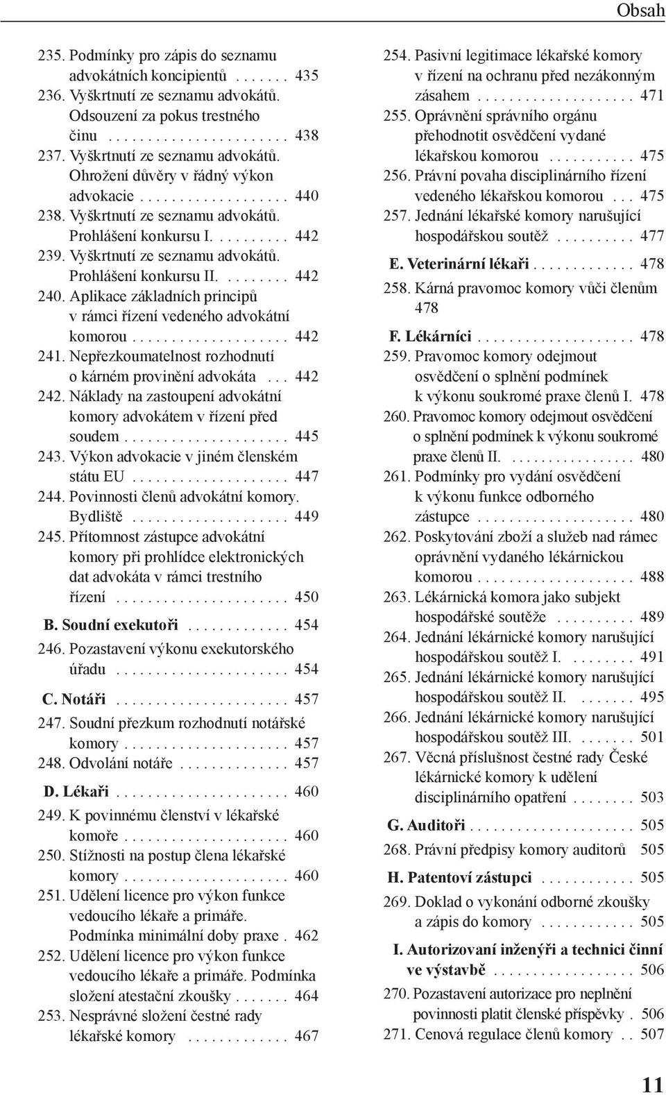 Vyškrtnutí ze seznamu advokátů. Prohlášení konkursu II......... 442 240. Aplikace základních principů v rámci řízení vedeného advokátní komorou.................... 442 241.