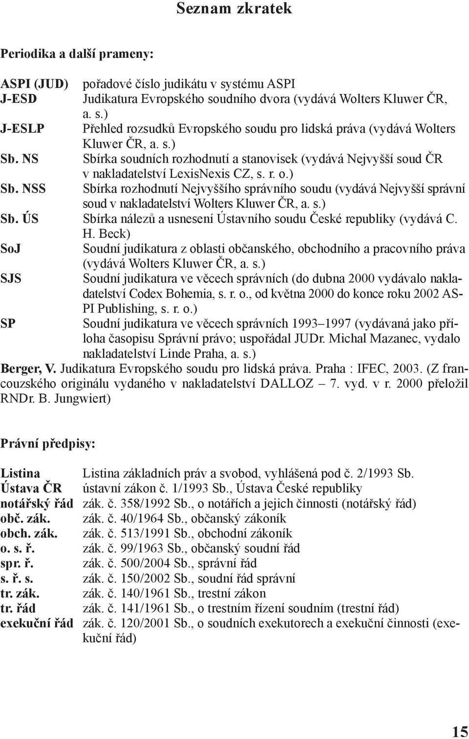 s.) Sb. ÚS Sbírka nálezů a usnesení Ústavního soudu České republiky (vydává C. H. Beck) SoJ Soudní judikatura z oblasti občanského, obchodního a pracovního práva (vydává Wolters Kluwer ČR, a. s.) SJS Soudní judikatura ve věcech správních (do dubna 2000 vydávalo nakladatelství Codex Bohemia, s.