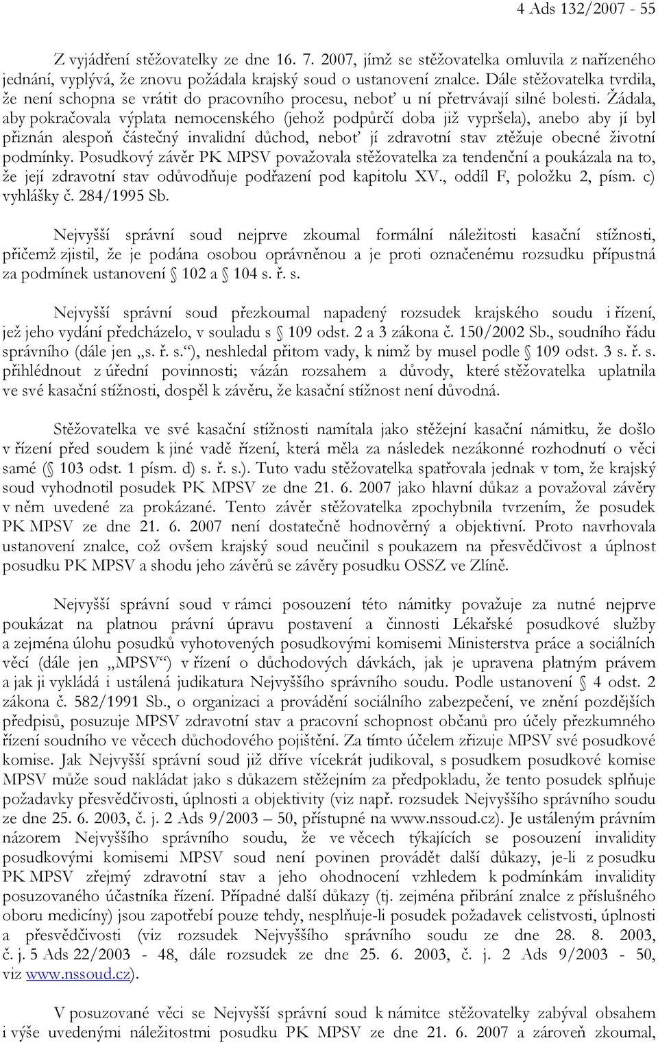 Žádala, aby pokračovala výplata nemocenského (jehož podpůrčí doba již vypršela), anebo aby jí byl přiznán alespoň částečný invalidní důchod, neboť jí zdravotní stav ztěžuje obecné životní podmínky.