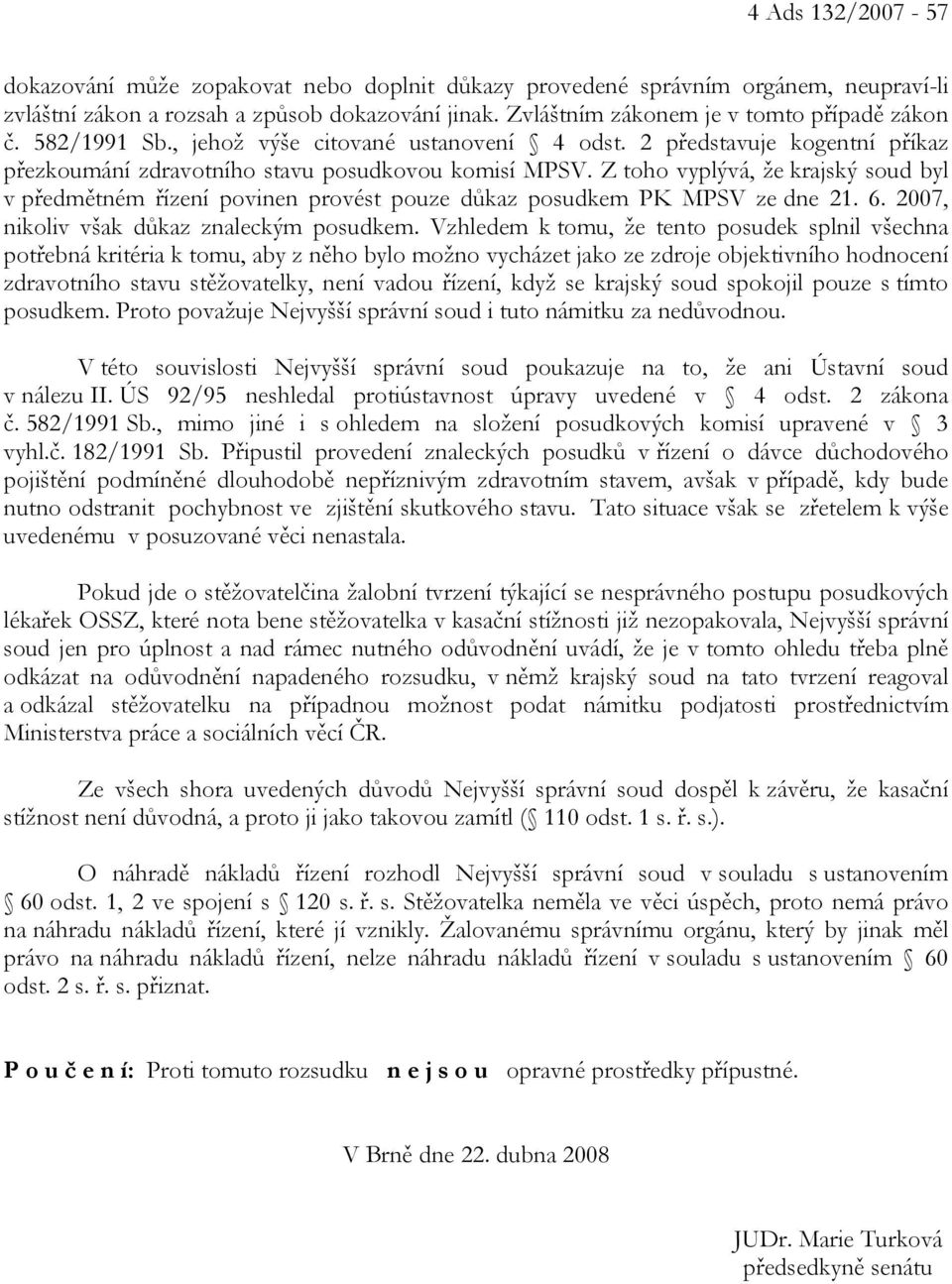 Z toho vyplývá, že krajský soud byl v předmětném řízení povinen provést pouze důkaz posudkem PK MPSV ze dne 21. 6. 2007, nikoliv však důkaz znaleckým posudkem.