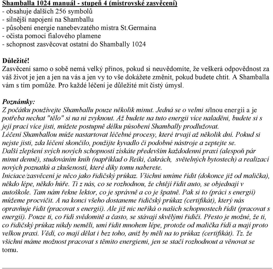 Zasvěcení samo o sobě nemá velký přínos, pokud si neuvědomíte, že veškerá odpovědnost za váš život je jen a jen na vás a jen vy to vše dokážete změnit, pokud budete chtít.