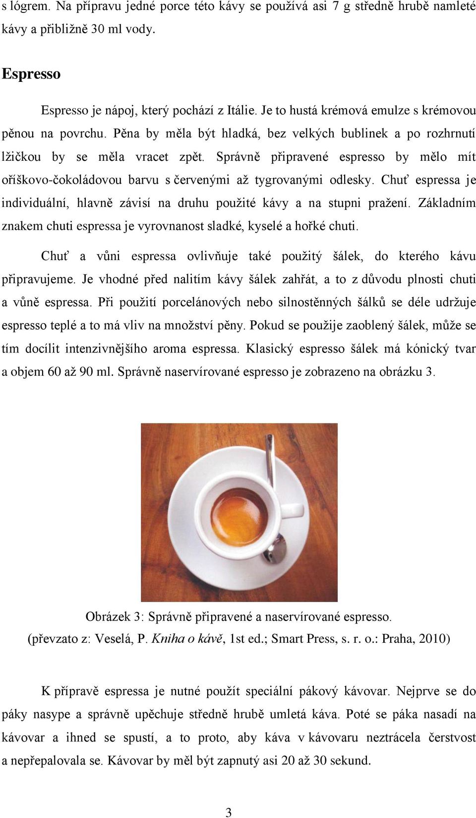 Správně připravené espresso by mělo mít oříškovo-čokoládovou barvu s červenými až tygrovanými odlesky. Chuť espressa je individuální, hlavně závisí na druhu použité kávy a na stupni pražení.