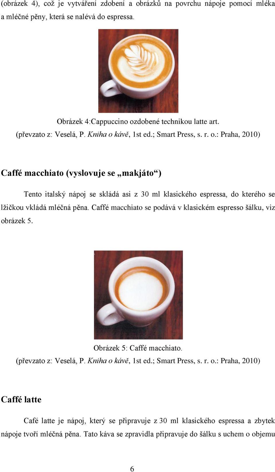 Caffé macchiato (vyslovuje se makjáto ) Tento italský nápoj se skládá asi z 30 ml klasického espressa, do kterého se lžičkou vkládá mléčná pěna.