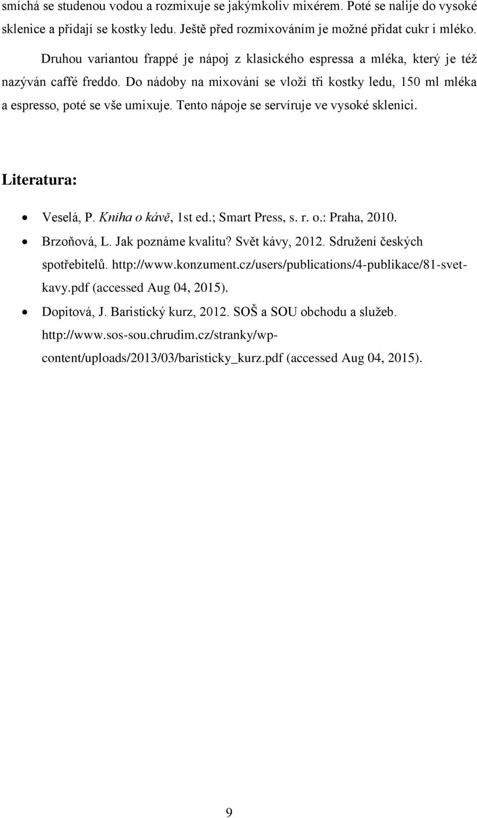 Tento nápoje se servíruje ve vysoké sklenici. Literatura: Veselá, P. Kniha o kávě, 1st ed.; Smart Press, s. r. o.: Praha, 2010. Brzoňová, L. Jak poznáme kvalitu? Svět kávy, 2012.