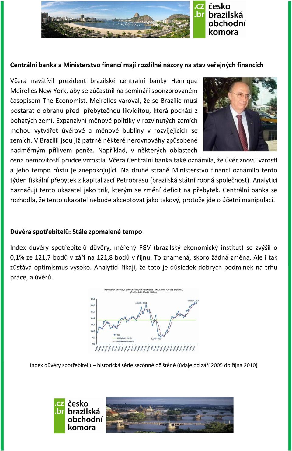 Expanzivní měnové politiky v rozvinutých zemích mohou vytvářet úvěrové a měnové bubliny v rozvíjejících se zemích. V Brazílii jsou již patrné některé nerovnováhy způsobené nadměrným přílivem peněz.