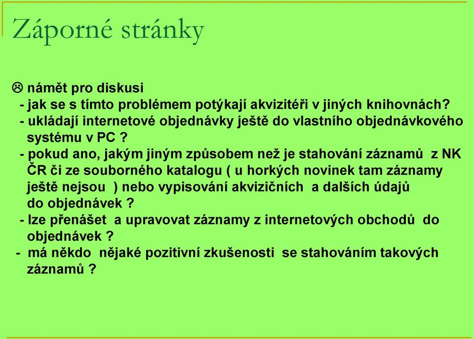 - pokud ano, jakým jiným způsobem než je stahování záznamů z NK ČR či ze souborného katalogu ( u horkých novinek tam záznamy ještě
