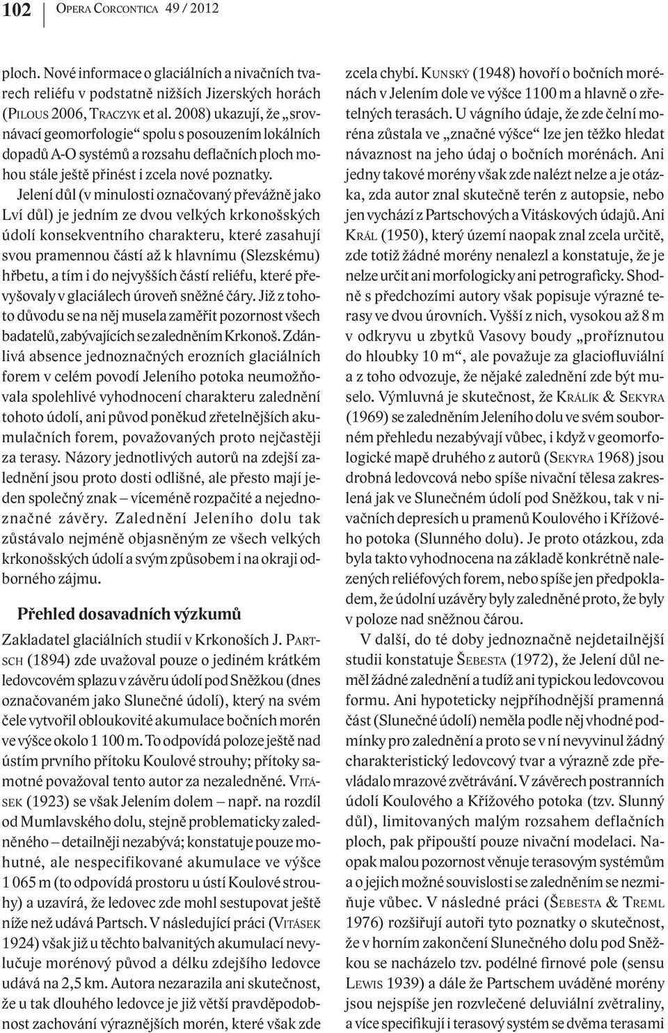 Jelení důl (v minulosti označovaný převážně jako Lví důl) je jedním ze dvou velkých krkonošských údolí konsekventního charakteru, které zasahují svou pramennou částí až k hlavnímu (Slezskému) hřbetu,