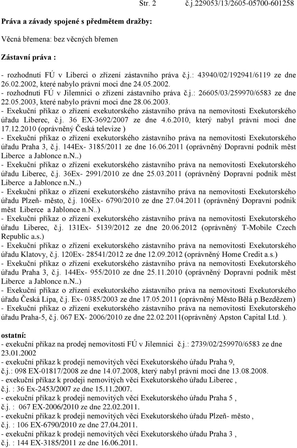 j. 36 EX-3692/2007 ze dne 4.6.2010, který nabyl právní moci dne 17.12.2010 (oprávněný Česká televize ) úřadu Praha 3, č.j. 144Ex- 3185/2011 ze dne 16.06.