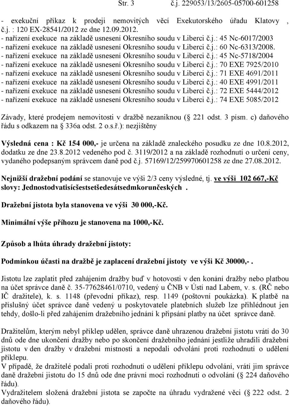 - nařízení exekuce na základě usnesení Okresního soudu v Liberci č.j.: 45 Nc-5718/2004 - nařízení exekuce na základě usnesení Okresního soudu v Liberci č.j.: 70 EXE 7925/2010 - nařízení exekuce na základě usnesení Okresního soudu v Liberci č.