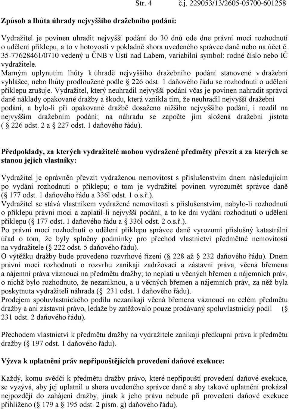 229053/13/2605-05700-601258 Vydražitel je povinen uhradit nejvyšší podání do 30 dnů ode dne právní moci rozhodnutí o udělení příklepu, a to v hotovosti v pokladně shora uvedeného správce daně nebo na