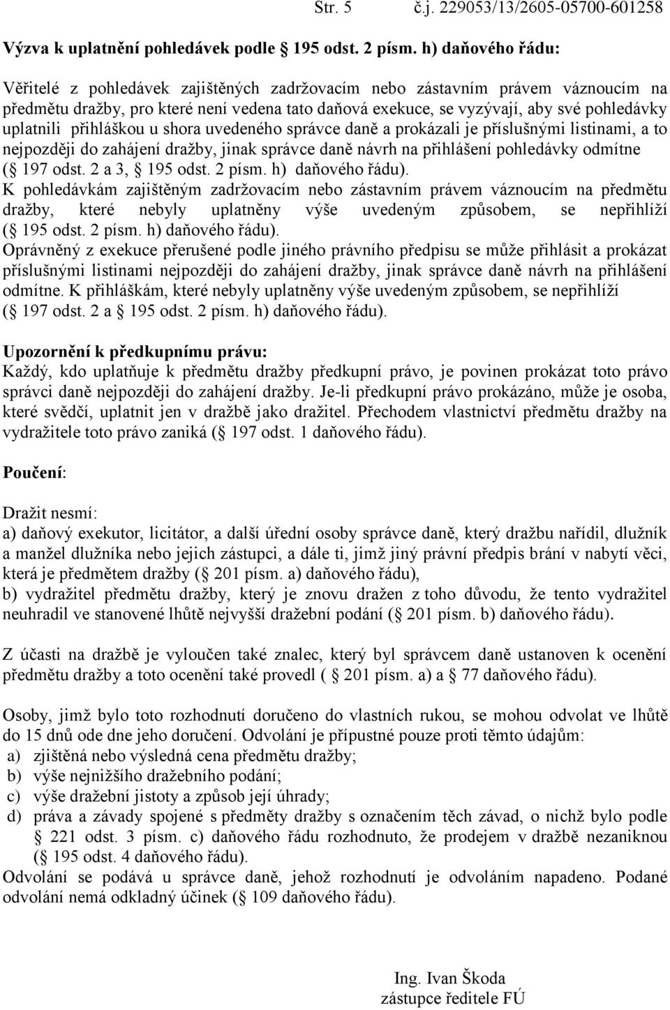 uplatnili přihláškou u shora uvedeného správce daně a prokázali je příslušnými listinami, a to nejpozději do zahájení dražby, jinak správce daně návrh na přihlášení pohledávky odmítne ( 197 odst.