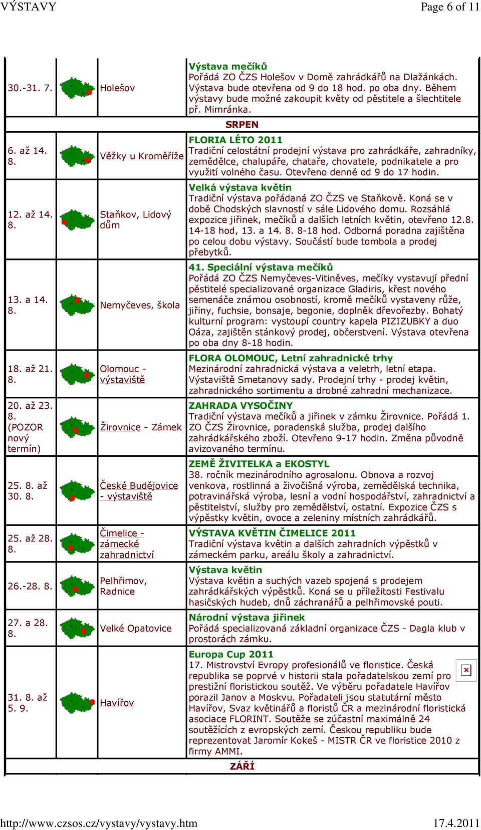 Pořádá ZO ČZS Holešov v Domě zahrádkářů na Dlažánkách. Výstava bude otevřena od 9 do 18 hod. po oba dny. Během výstavy bude možné zakoupit květy od pěstitele a šlechtitele př. Mimránka.