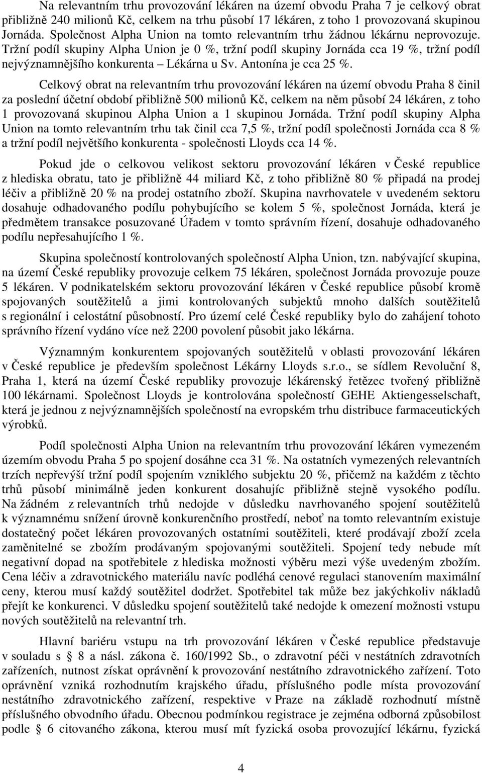 Tržní podíl skupiny Alpha Union je 0 %, tržní podíl skupiny Jornáda cca 19 %, tržní podíl nejvýznamnějšího konkurenta Lékárna u Sv. Antonína je cca 25 %.