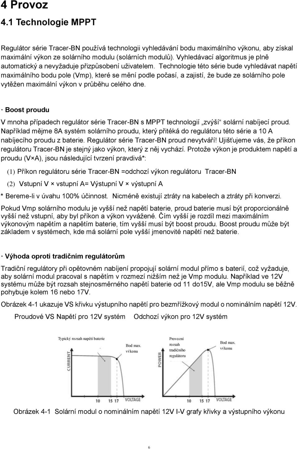 Technologie této série bude vyhledávat napětí maximálního bodu pole (Vmp), které se mění podle počasí, a zajistí, že bude ze solárního pole vytěžen maximální výkon v průběhu celého dne.