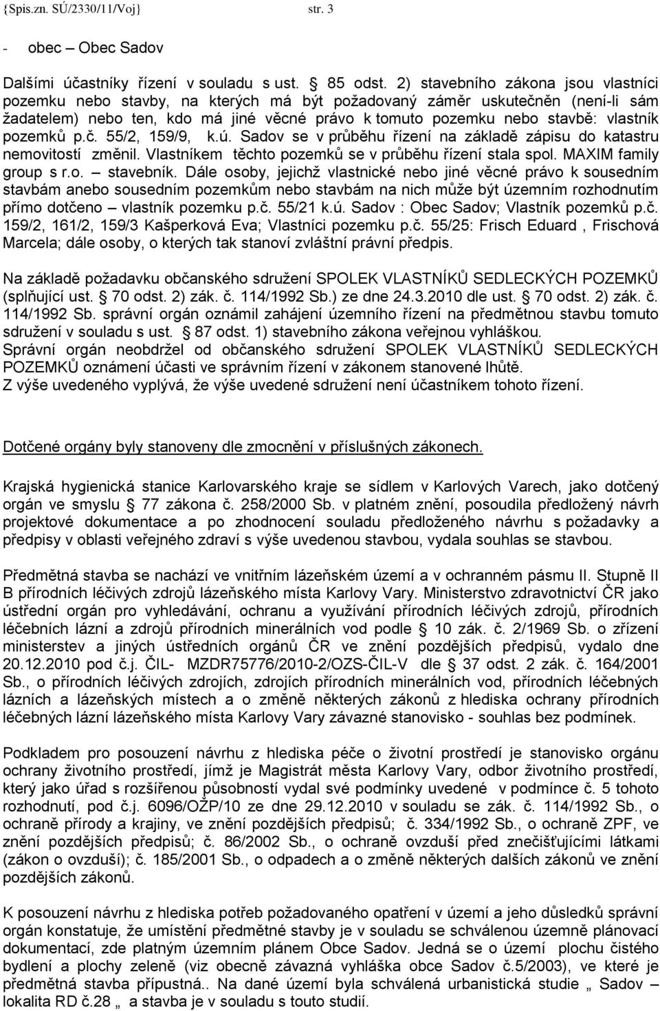 pozemků p.č. 55/2, 159/9, k.ú. Sadov se v průběhu řízení na základě zápisu do katastru nemovitostí změnil. Vlastníkem těchto pozemků se v průběhu řízení stala spol. MAXIM family group s r.o. stavebník.