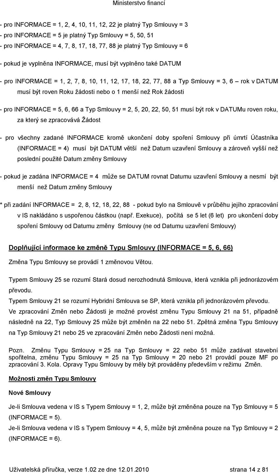 žádosti - pro INFORMACE = 5, 6, 66 a Typ Smlouvy = 2, 5, 20, 22, 50, 51 musí být rok v DATUMu roven roku, za který se zpracovává Žádost - pro všechny zadané INFORMACE kromě ukončení doby spoření