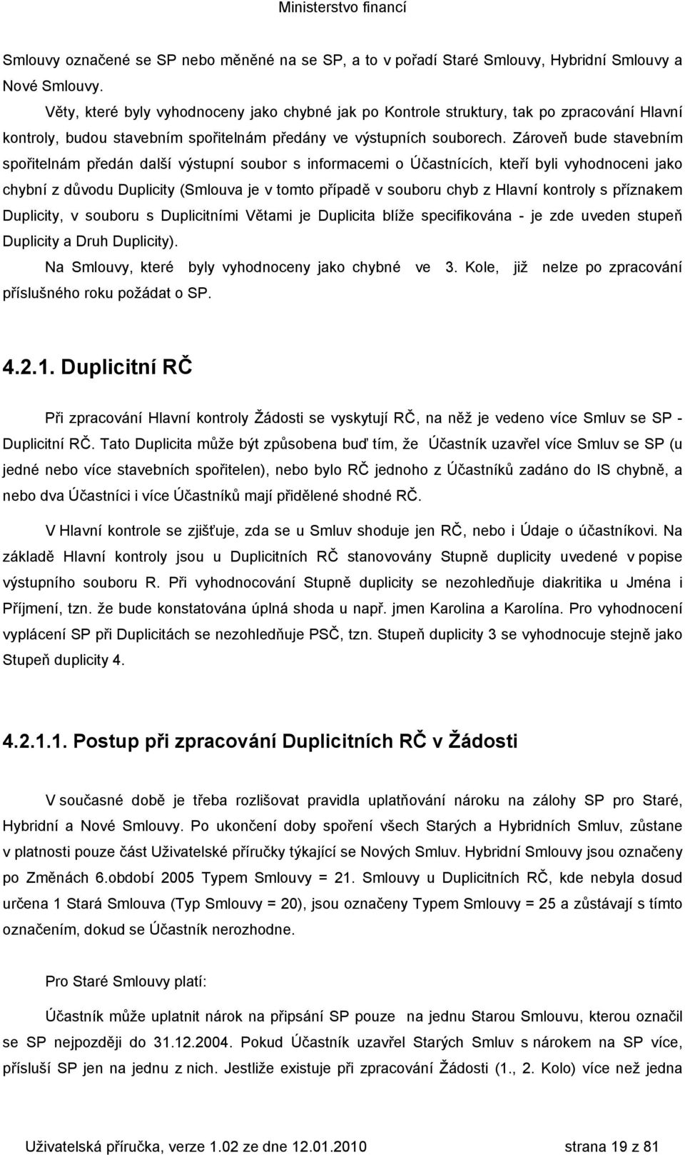 Zároveň bude stavebním spořitelnám předán další výstupní soubor s informacemi o Účastnících, kteří byli vyhodnoceni jako chybní z důvodu Duplicity (Smlouva je v tomto případě v souboru chyb z Hlavní