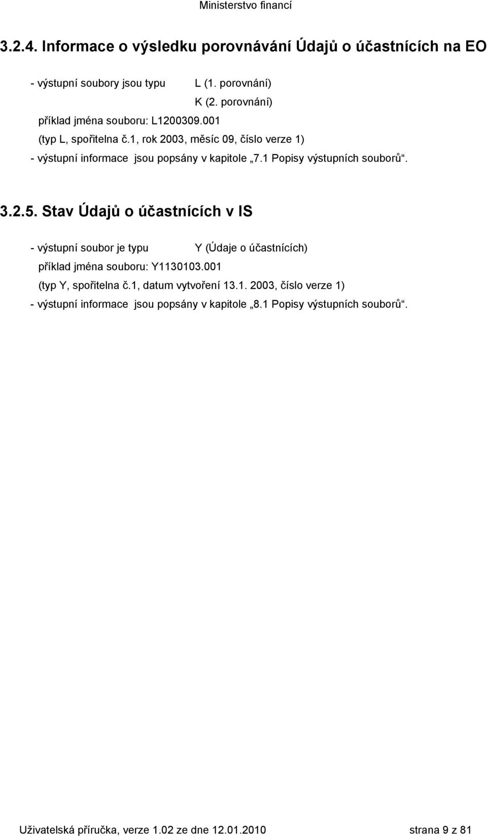 1 Popisy výstupních souborů. 3.2.5. Stav Údajů o účastnících v IS - výstupní soubor je typu Y (Údaje o účastnících) příklad jména souboru: Y1130103.