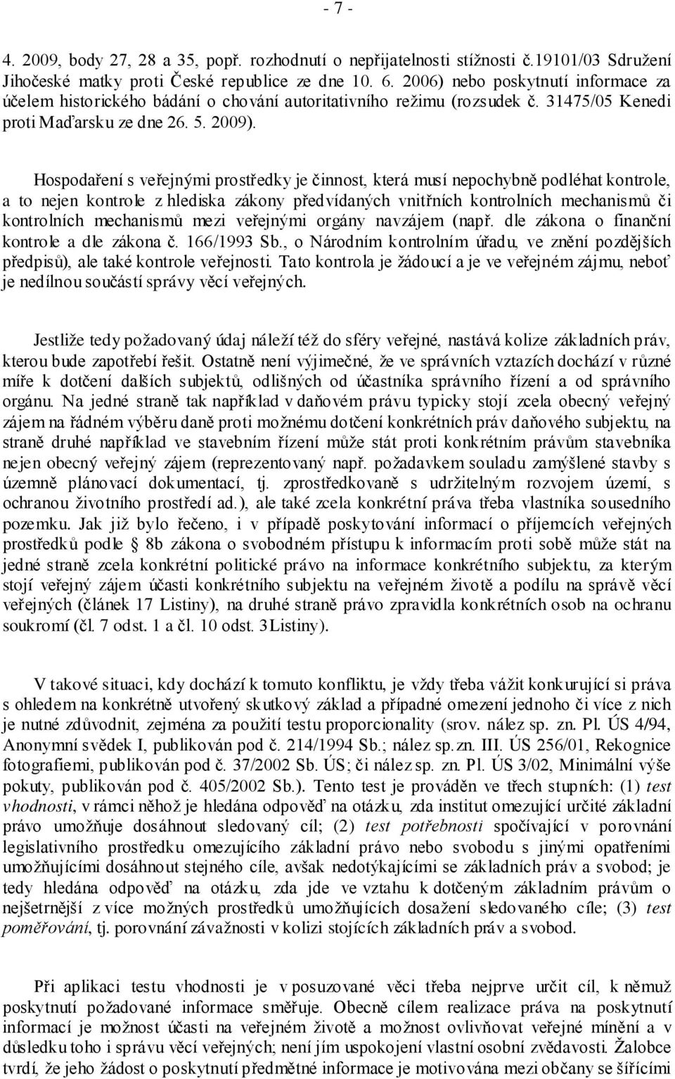 Hospodaření s veřejnými prostředky je činnost, která musí nepochybně podléhat kontrole, a to nejen kontrole z hlediska zákony předvídaných vnitřních kontrolních mechanismů či kontrolních mechanismů