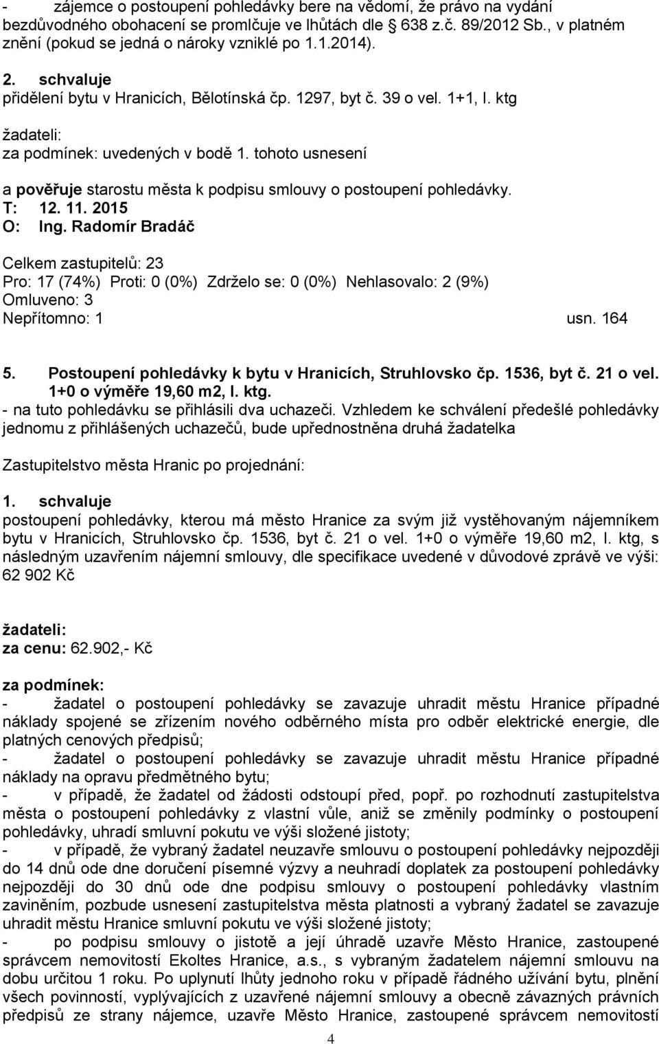 tohoto usnesení a pověřuje starostu města k podpisu smlouvy o postoupení pohledávky. T: 12. 11. 2015 Pro: 17 (74%) Proti: 0 (0%) Zdrželo se: 0 (0%) Nehlasovalo: 2 (9%) Nepřítomno: 1 usn. 164 5.