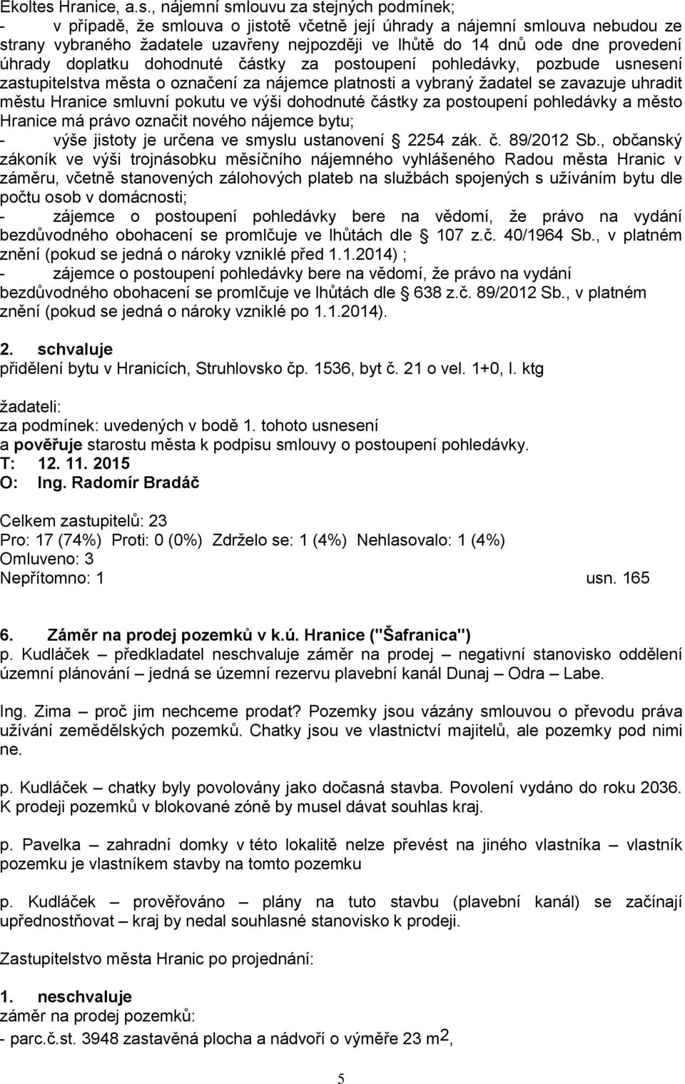 , nájemní smlouvu za stejných podmínek; - v případě, že smlouva o jistotě včetně její úhrady a nájemní smlouva nebudou ze strany vybraného žadatele uzavřeny nejpozději ve lhůtě do 14 dnů ode dne