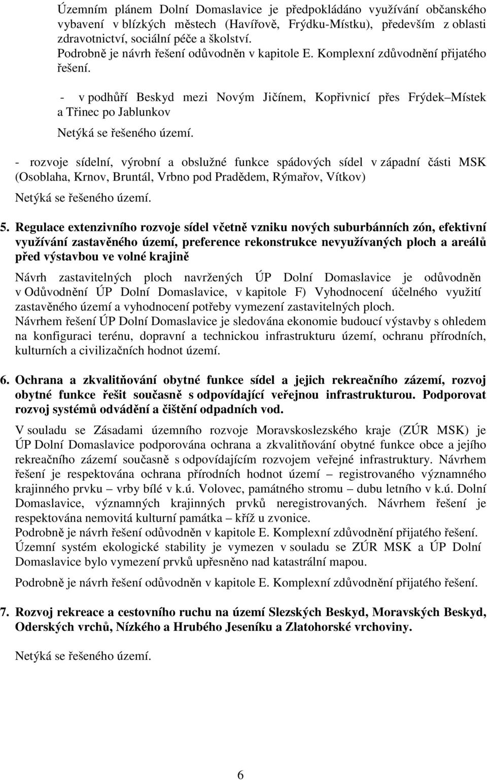 - v podhůří Beskyd mezi Novým Jičínem, Kopřivnicí přes Frýdek Místek a Třinec po Jablunkov Netýká se řešeného území.