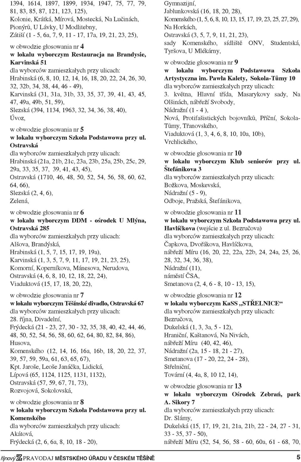 31a, 31b, 33, 35, 37, 39, 41, 43, 45, 47, 49a, 49b, 51, 59), Slezská (394, 1134, 1963, 32, 34, 36, 38, 40), Úvoz, w obwodzie głosowania nr 5 w lokalu wyborczym Szkoła Podstawowa przy ul.