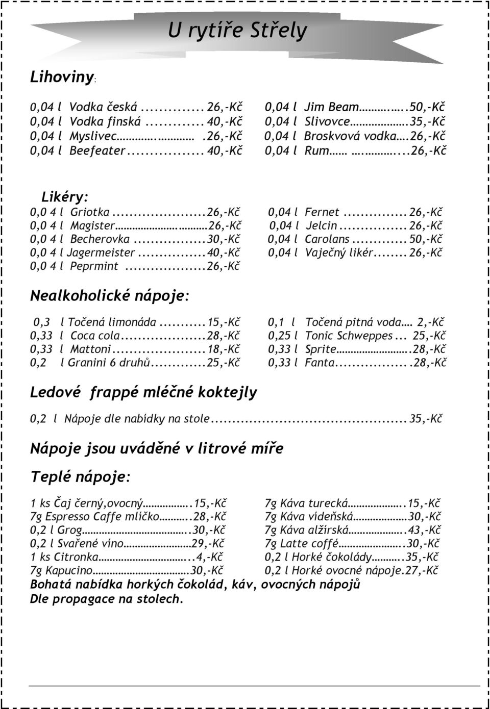 .. 50,-Kč 0,0 4 l Jagermeister... 40,-Kč 0,04 l Vaječný likér... 26,-Kč 0,0 4 l Peprmint... 26,-Kč Nealkoholické nápoje: 0,3 l Točená limonáda... 15,-Kč 0,1 l Točená pitná voda.