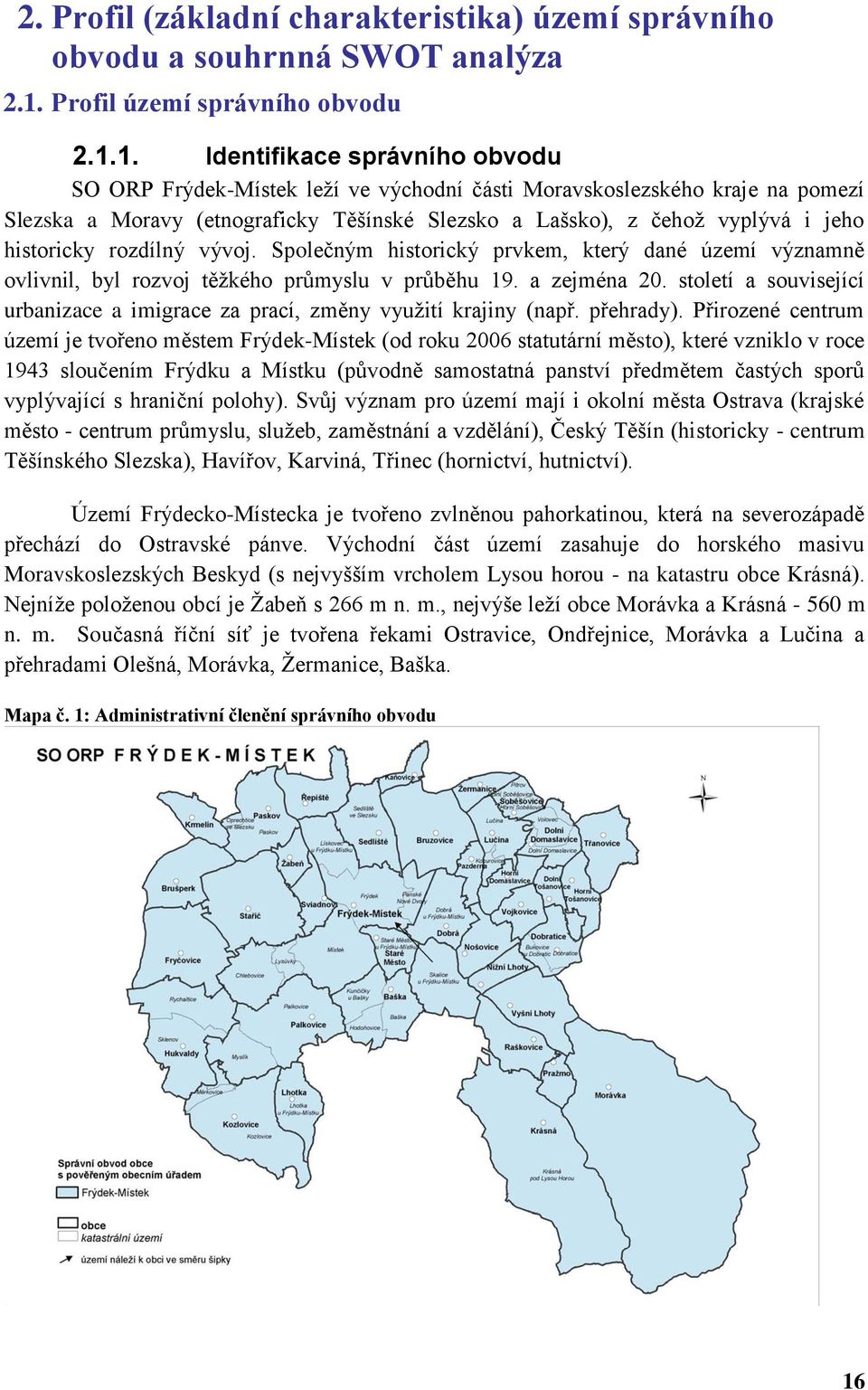 1. Identifikace správního obvodu SO ORP Frýdek-Místek leží ve východní části Moravskoslezského kraje na pomezí Slezska a Moravy (etnograficky Těšínské Slezsko a Lašsko), z čehož vyplývá i jeho