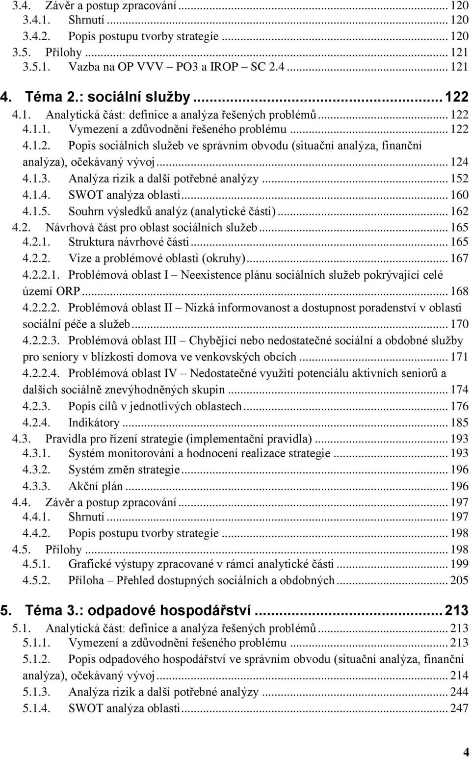 .. 124 4.1.3. Analýza rizik a další potřebné analýzy... 152 4.1.4. SWOT analýza oblasti... 160 4.1.5. Souhrn výsledků analýz (analytické části)... 162 4.2. Návrhová část pro oblast sociálních služeb.