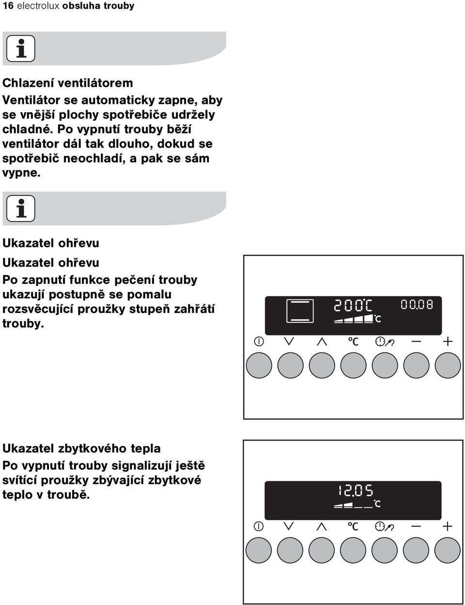 Ukazatel ohøevu Ukazatel ohøevu Po zapnutí funkce peèení trouby ukazují postupnì se pomalu rozsvìcující proužky stupeò