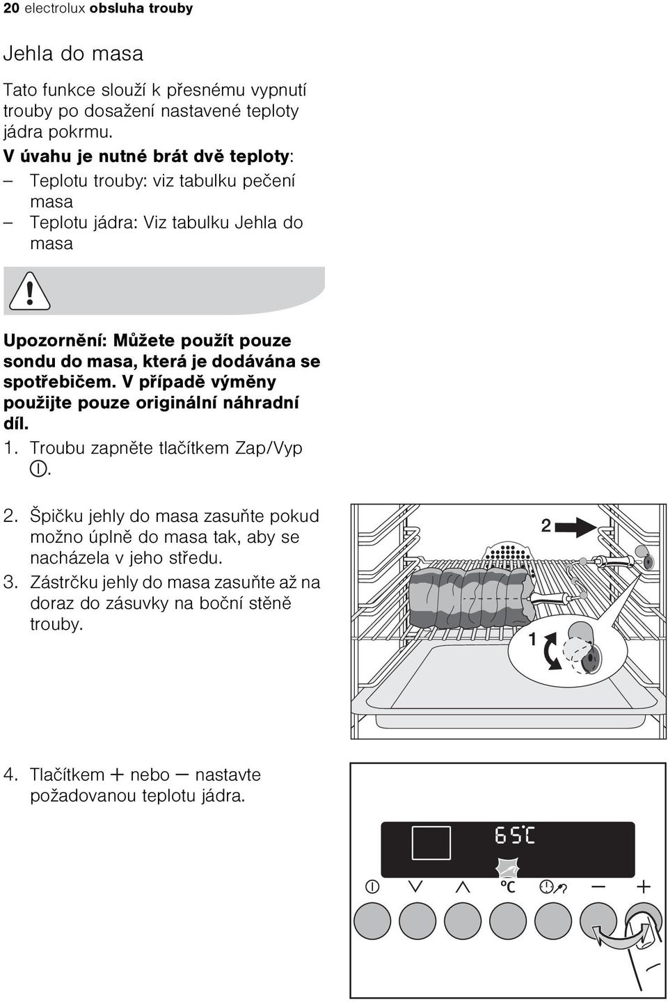 která je dodávána se spotøebièem. V pøípadì výmìny použijte pouze originální náhradní díl. 1. Troubu zapnìte tlaèítkem Zap/Vyp. 2.