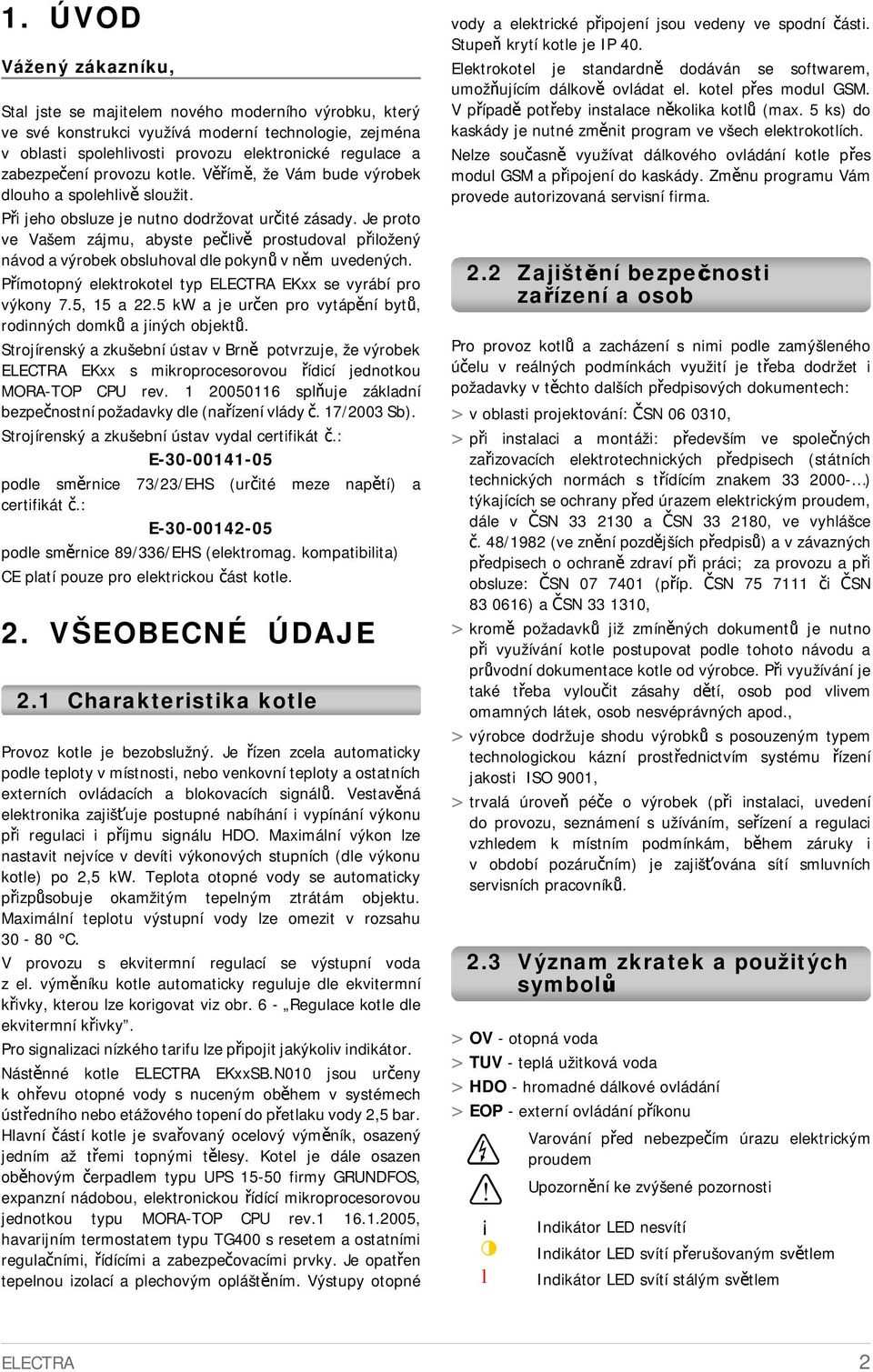 Je proto ve Vašem zájmu, abyste pečlivě prostudoval přiložený návod a výrobek obsluhoval dle pokynů v něm uvedených. Přímotopný elektrokotel typ ELECTRA EKxx se vyrábí pro výkony 7., a. kw a je určen pro vytápění bytů, rodinných domků a jiných objektů.