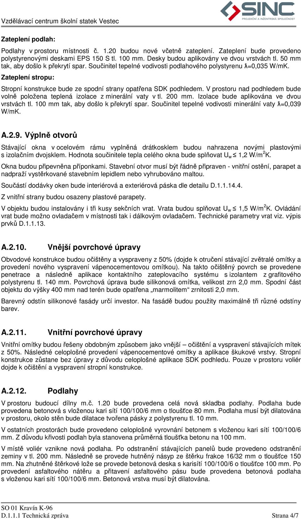 V prostoru nad podhledem bude volně položena teplená izolace z minerální vaty v tl. 200 mm. Izolace bude aplikována ve dvou vrstvách tl. 100 mm tak, aby došlo k překrytí spar.
