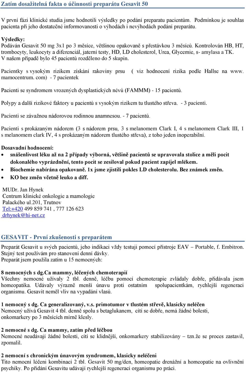 Kontrolován HB, HT, trombocyty, leukocyty a diferenciál, jaterní testy, HD, LD cholesterol, Urea, Glycemie, s- amylasa a TK. V našem případě bylo 45 pacientů rozděleno do 5 skupin.