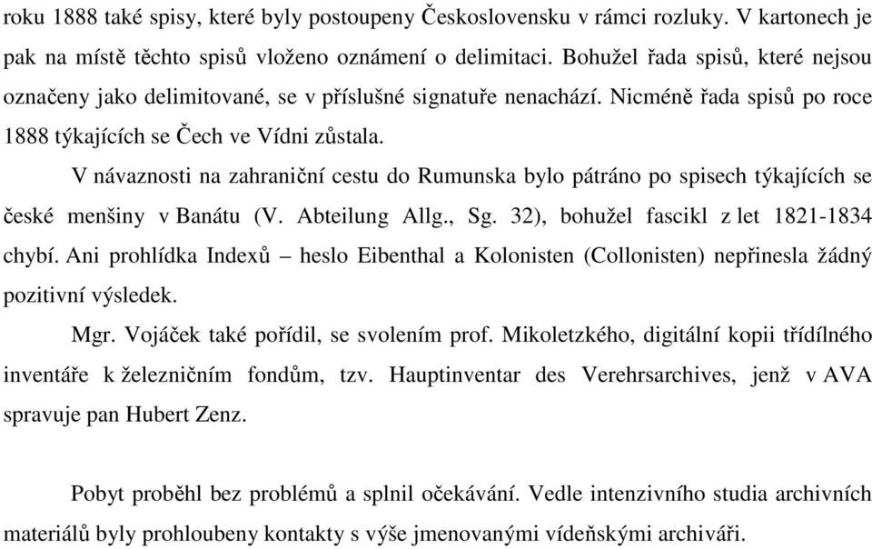 V návaznosti na zahraniční cestu do Rumunska bylo pátráno po spisech týkajících se české menšiny v Banátu (V. Abteilung Allg., Sg. 32), bohužel fascikl z let 1821-1834 chybí.
