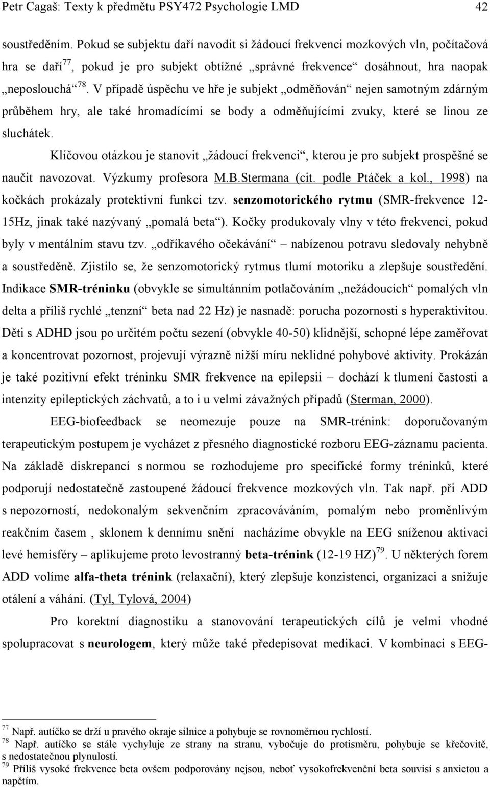 V případě úspěchu ve hře je subjekt odměňován nejen samotným zdárným průběhem hry, ale také hromadícími se body a odměňujícími zvuky, které se linou ze sluchátek.