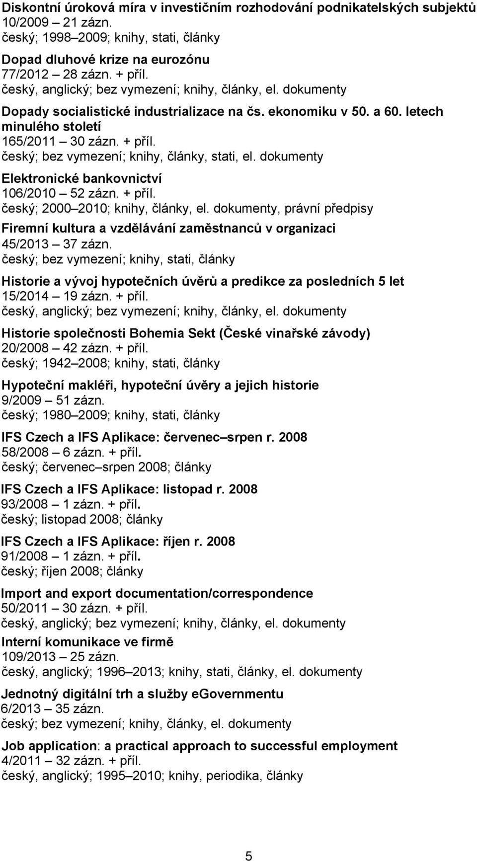 český; bez vymezení; knihy, články, stati, el. dokumenty Elektronické bankovnictví 106/2010 52 zázn. + příl. český; 2000 2010; knihy, články, el.