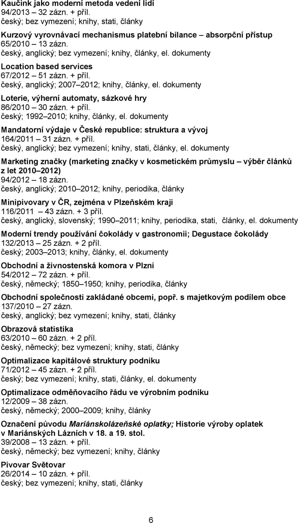 dokumenty Mandatorní výdaje v České republice: struktura a vývoj 164/2011 31 zázn. + příl. český, anglický; bez vymezení; knihy, stati, články, el.