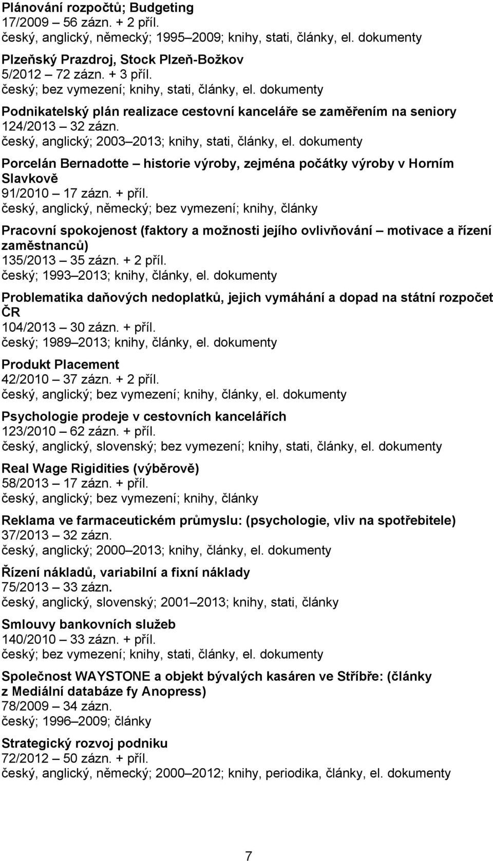 český, anglický; 2003 2013; knihy, stati, články, el. dokumenty Porcelán Bernadotte historie výroby, zejména počátky výroby v Horním Slavkově 91/2010 17 zázn. + příl.