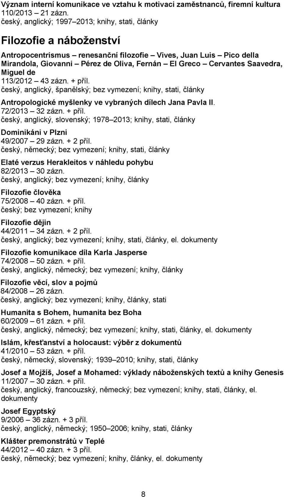 Cervantes Saavedra, Miguel de 113/2012 43 zázn. + příl. český, anglický, španělský; bez vymezení; knihy, stati, články Antropologické myšlenky ve vybraných dílech Jana Pavla II. 72/2013 32 zázn.