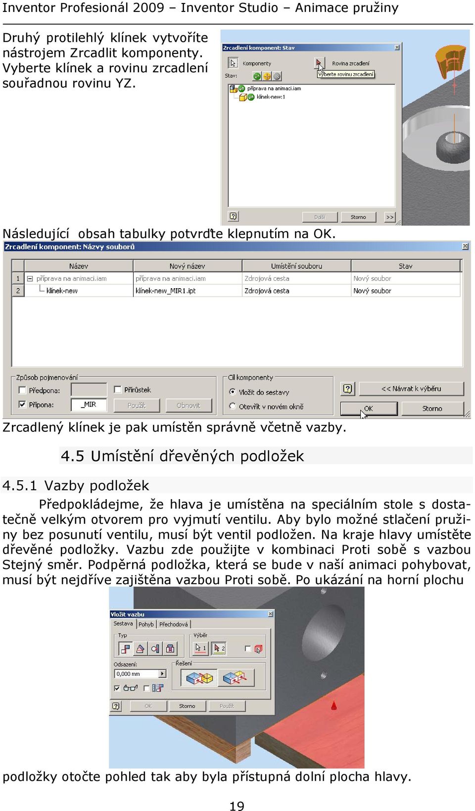 Aby bylo možné stlačení pružiny bez posunutí ventilu, musí být ventil podložen. Na kraje hlavy umístěte dřevěné podložky. Vazbu zde použijte v kombinaci Proti sobě s vazbou Stejný směr.
