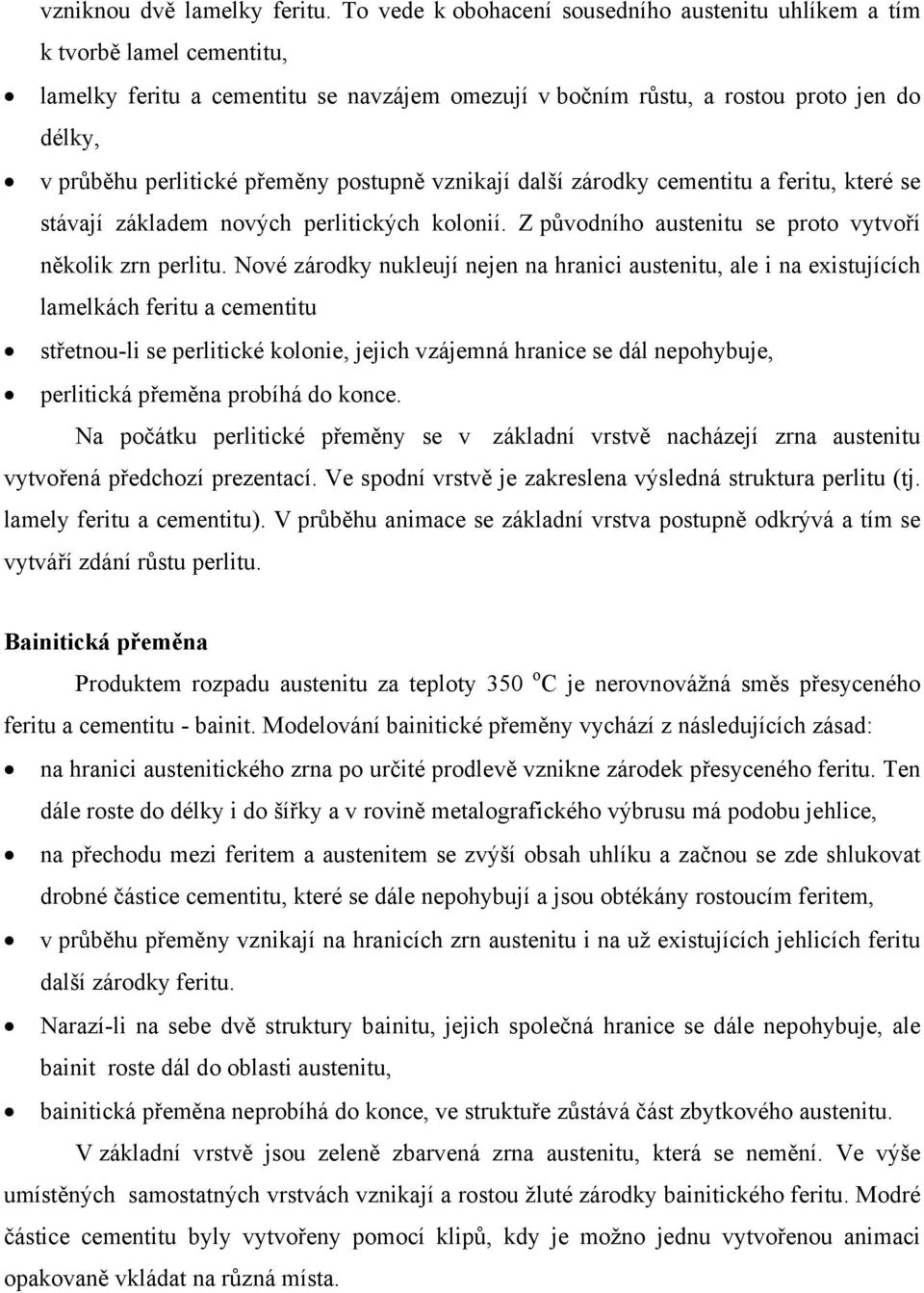 přeměny postupně vznikají další zárodky cementitu a feritu, které se stávají základem nových perlitických kolonií. Z původního austenitu se proto vytvoří několik zrn perlitu.