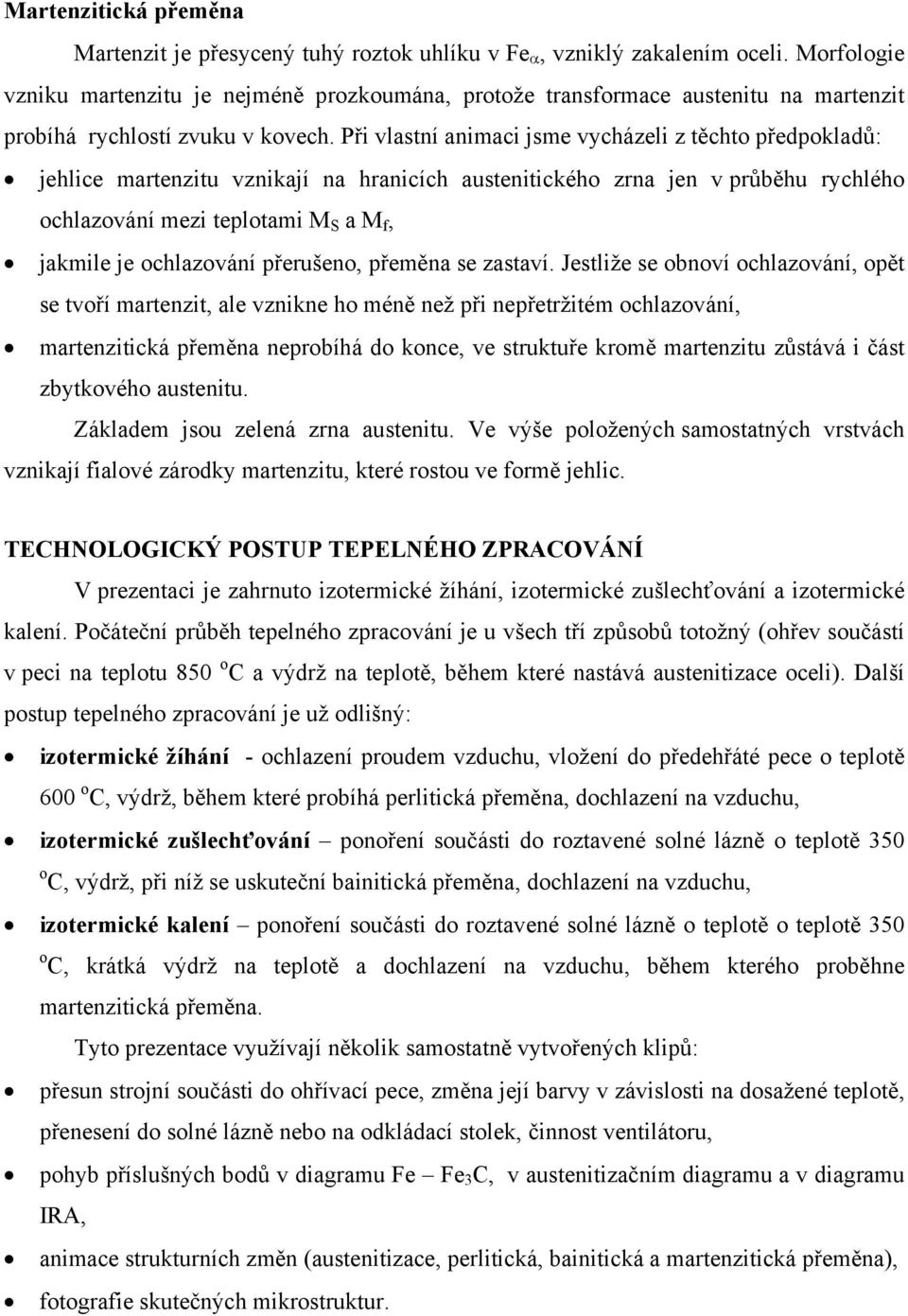 Při vlastní animaci jsme vycházeli z těchto předpokladů: jehlice martenzitu vznikají na hranicích austenitického zrna jen v průběhu rychlého ochlazování mezi teplotami M S a M f, jakmile je