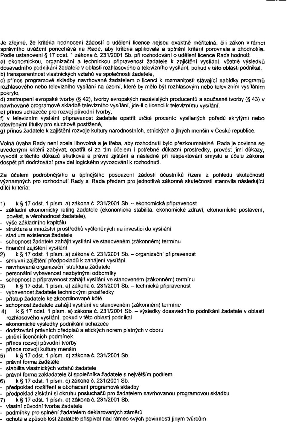 při rozhodování o udělení licence Rada hodnotí: a) ekonomickou, organizační a technickou připravenost žadatele k zajištění vysílání, včetně výsledků dosavadního podnikání žadatele v oblasti