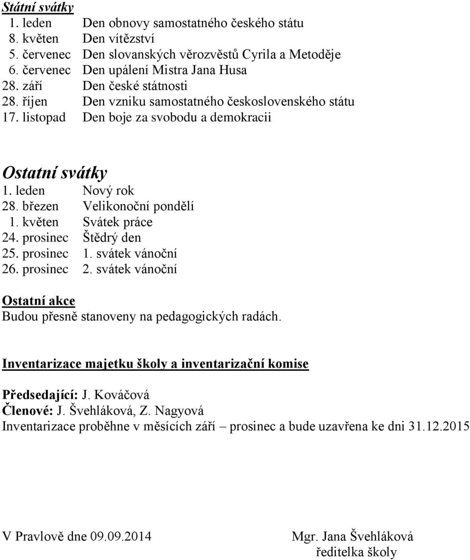 květen Svátek práce 24. prosinec Štědrý den 25. prosinec 1. svátek vánoční 26. prosinec 2. svátek vánoční Ostatní akce Budou přesně stanoveny na pedagogických radách.